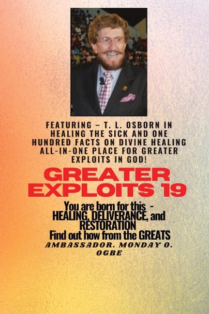 Greater Exploits - 19  Featuring - T. L. Osborn In Healing the Sick and One Hundred facts..: On divine Healing ALL-IN-ONE PLACE for Greater Exploits In God! - You are Born for This - Healing, Deliverance and Restoration - Equipping Series