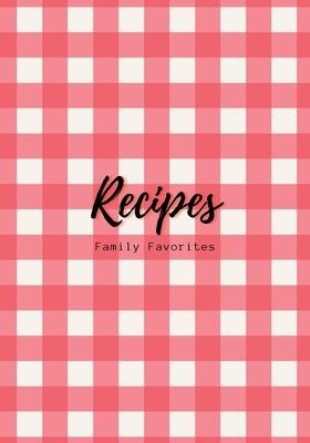 Recipes: Family Favorites, Fillable Book to Write Your Own Recipes Down