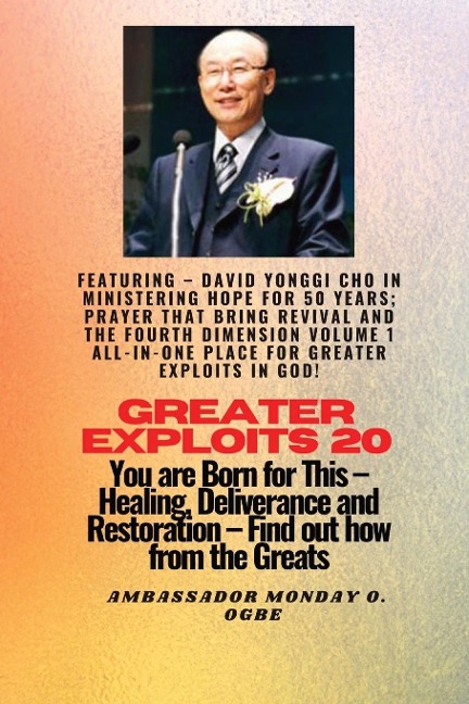 Greater Exploits - 20  Featuring - David Yonggi Cho In Ministering Hope for 50 Years;..: Prayer that Bring Revival and the Fourth Dimension Volume 1 ALL-IN-ONE PLACE for Greater Exploits In God! - You are Born for This - Healing, Deliverance and Restorati