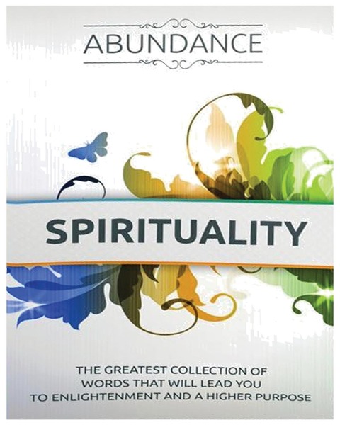 The Abundance of Spirituality: The Greatest Collection Of Words That Will Lead You to Enlightenment