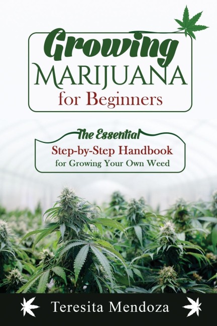 Growing Marijuana for Beginners: The Essential Step-by-Step Handbook  for Growing Your Own Weed