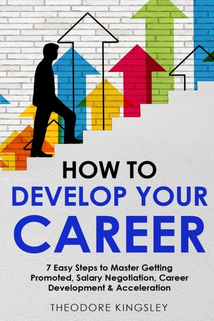 How to Develop Your Career: 7 Easy Steps to Master Getting Promoted, Salary Negotiation, Career Development & Acceleration