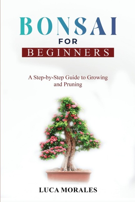 Bonsai  for  Beginners: A Step-by-Step Guide to  Growing and Pruning