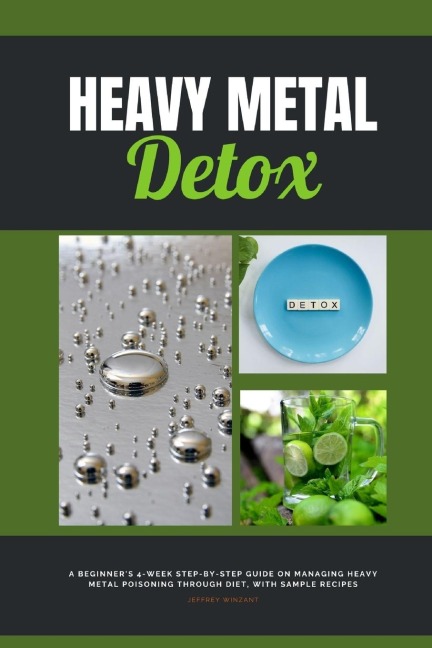 Heavy Metal Detox: A Beginners 4-Week Step-by-Step Guide on Managing Heavy Metal Poisoning through Diet, With Sample Recipes