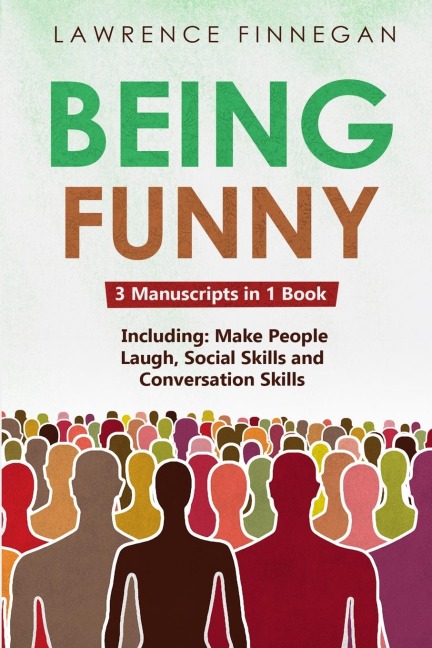 Being Funny: 3-in-1 Guide to Master Your Sense of Humor, Conversational Jokes, Comedy Writing & Make People Laugh