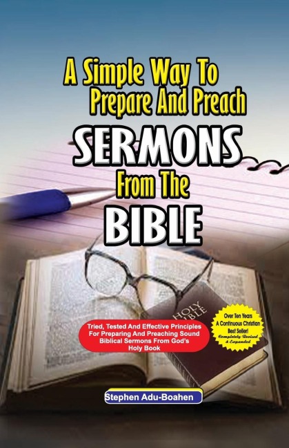 A Simple Way to Prepare and Preach Sermons from the Bible: Tried, Tested and effective principles for preparing and preaching sound biblical sermons from Gods Holy Book