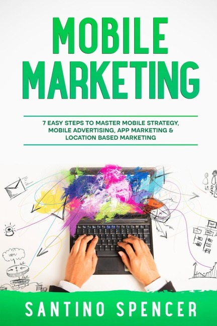 Mobile Marketing: 7 Easy Steps to Master Mobile Strategy, Mobile Advertising, App Marketing & Location Based Marketing