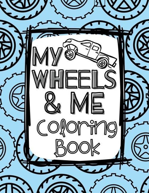 My Wheels and Me Coloring Book: Trucks, Cars, Big Rigs, Vans, Tanks, Big Machines, and More