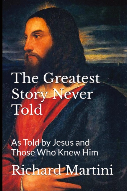 The Greatest Story Never Told as Told by Jesus and Those Who Knew Him