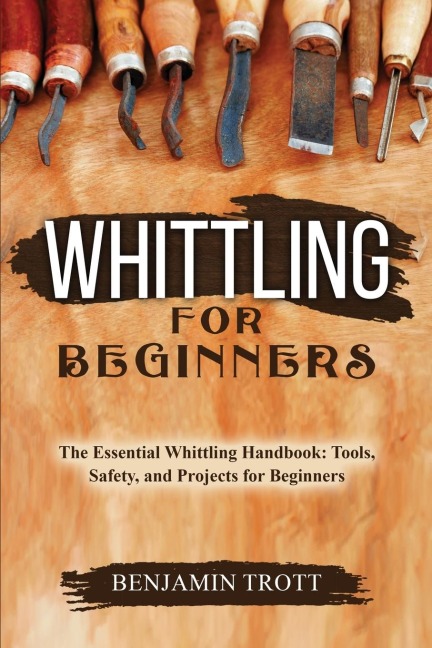 WHITTLING FOR BEGINNERS: The Essential Whittling Handbook:  Tools, Safety, and Projects for Beginners