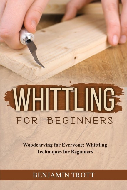 WHITTLING FOR BEGINNERS: Woodcarving for Everyone:  Whittling Techniques for Beginners