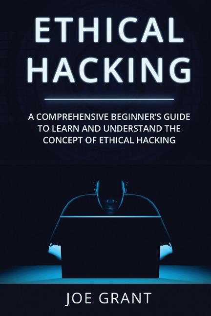 Ethical Hacking: A Comprehensive Beginners Guide to Learn and Understand the Concept of Ethical Hacking
