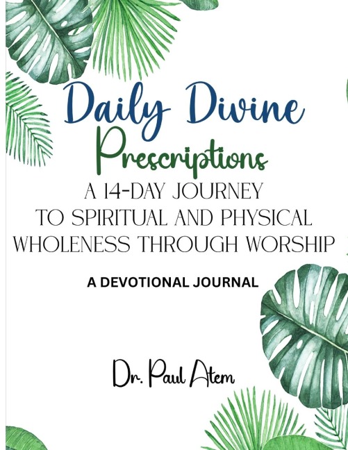 Daily Divine Prescriptions: A 14-DAY JOURNEY TO SPIRITUAL AND PHYSICAL WHOLENESS THROUGH WORSHIP