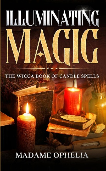 ILLUMINATING MAGIC: The Wicca Book of Candle Spells