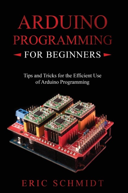 ARDUINO PROGRAMMING FOR BEGINNERS: Tips and Tricks for the Efficient  Use of Arduino Programming