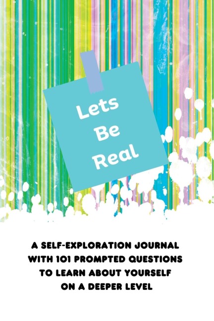 Lets Be Real: A Self-Exploration Journal  with 101 Prompted Questions to Learn About Yourself  on a Deeper Level