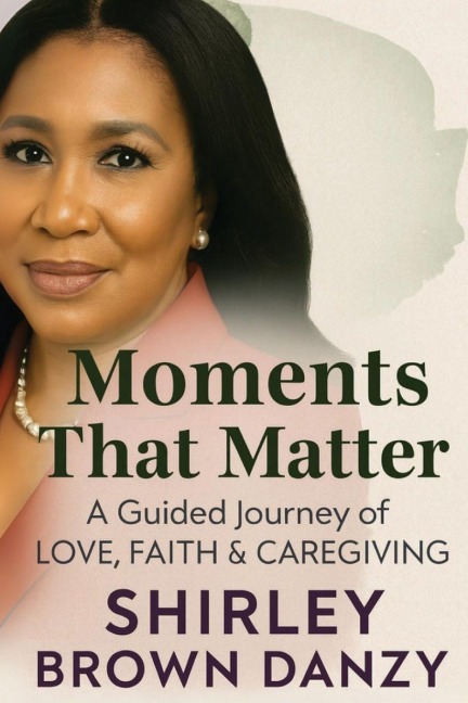 Moments That Matter: A Guided Journey of Love, Faith & Caregiving