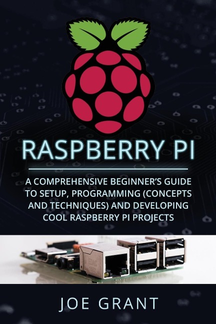 Raspberry Pi: A Comprehensive Beginners Guide to Setup, Programming (Concepts and Techniques) and Developing Cool Raspberry Pi Projects