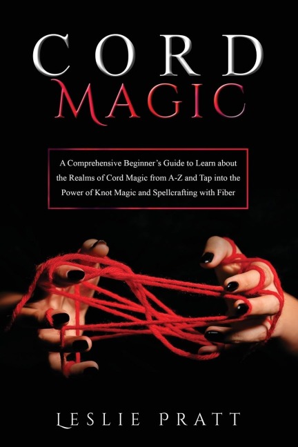 CORD Magic: A Comprehensive Beginners Guide to Learn about the Realms of Cord Magic from A-Z and Tap into the Power  of Knot Magic and Spellcrafting with Fiber