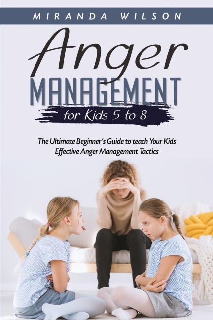 Anger Management for Kids 5 to 8: The Ultimate Beginners Guide to teach Your Kids  Effective Anger Management Tactics
