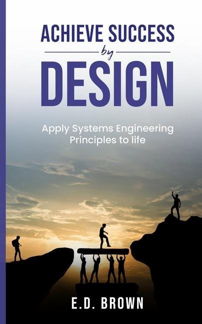 Achieve Success By Design: Apply Systems Engineering Principles to Life