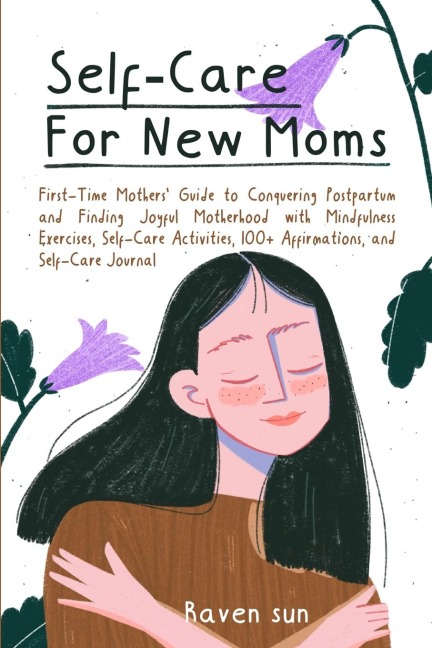 Self-Care for New Moms: First-Time Mothers Guide to Conquering Postpartum and Finding Joyful Motherhood with Mindfulness Exercises, Self-Care Activities, 100+ Affirmations and Self-Care Journal