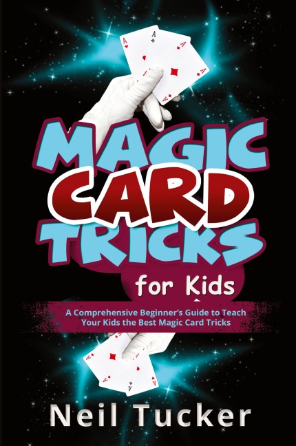 MAGIC CARD TRICKS FOR KIDS: A Comprehensive Beginners Guide to  Teach Your Kids the Best Magic Card Tricks