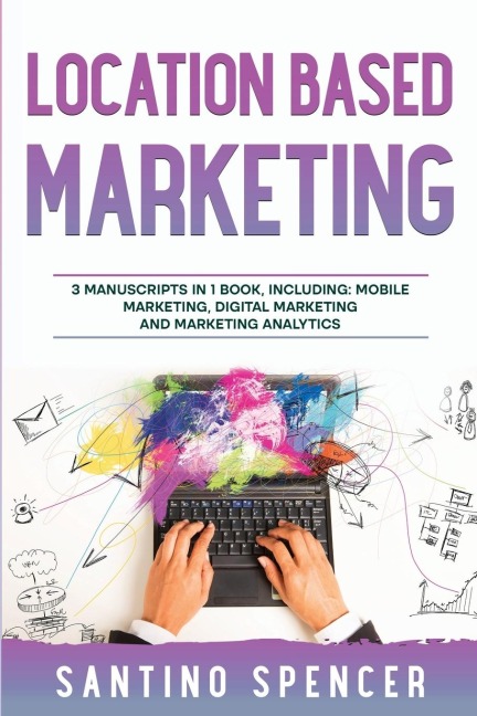 Location Based Marketing: 3-in-1 Guide to Master Location Based Advertising, Mobile App Marketing & Mobile Data Collection