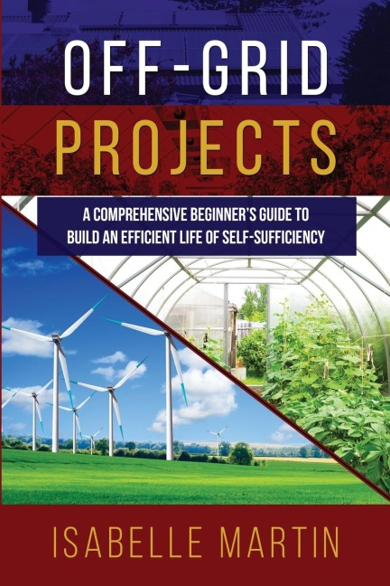 OFF-GRID PROJECTS: A Comprehensive Beginners Guide to  Build an Efficient Life of Self-Sufficiency