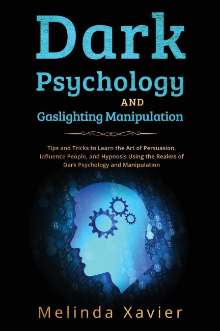 DARK PSYCHOLOGY AND  GASLIGHTING MANIPULATION: Tips and Tricks to Learn the Art of Persuasion,  Influence People, and Hypnosis Using the Realms  of Dark Psychology and Manipulation