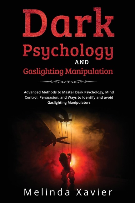 DARK PSYCHOLOGY AND  GASLIGHTING MANIPULATION: Advanced Methods to Master Dark Psychology,  Mind Control, Persuasion, and Ways to Identify  and avoid Gaslighting Manipulators