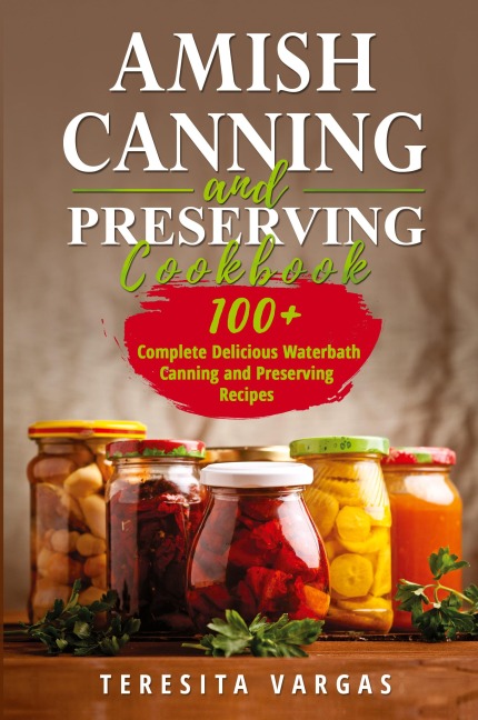 Amish Canning and Preserving COOKBOOK: 100+ Complete Delicious Waterbath  Canning and Preserving Recipes