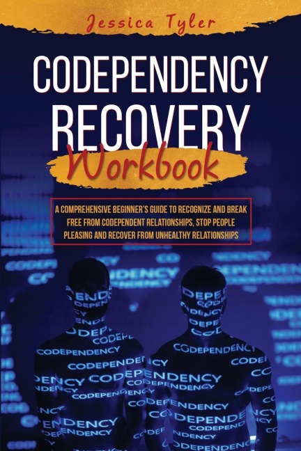 CODEPENDENCY RECOVERY  WORKBOOK: A Comprehensive Beginners Guide to Recognize and Break  Free from Codependent Relationships, Stop People Pleasing  and Recover from Unhealthy Relationships