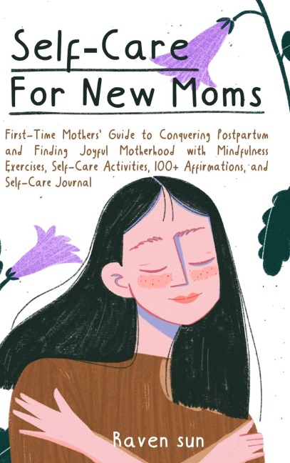 Self-Care for New Moms: First-Time Mothers Guide to Conquering Postpartum and Finding Joyful Motherhood with Mindfulness Exercises, Self-Care Activities, 100+ Affirmations and Self-Care Journal