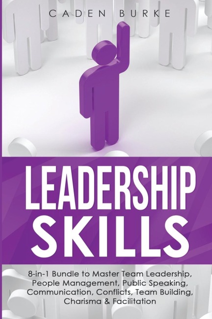 Leadership Skills: 8-in-1 Bundle to Master Team Leadership, People Management, Public Speaking, Communication, Conflicts, Team Building, Charisma & Facilitation