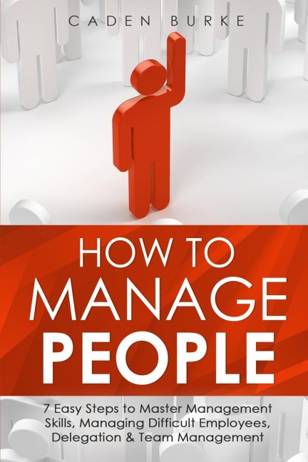 How to Manage People: 7 Easy Steps to Master Management Skills, Managing Difficult Employees, Delegation & Team Management