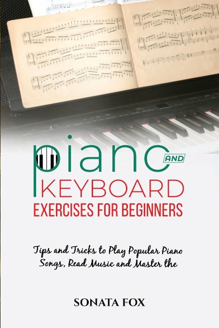 PIANO &  Keyboard Exercises for Beginners: Tips and Tricks to Play Popular Piano Songs,  Read Music and Master the Techniques