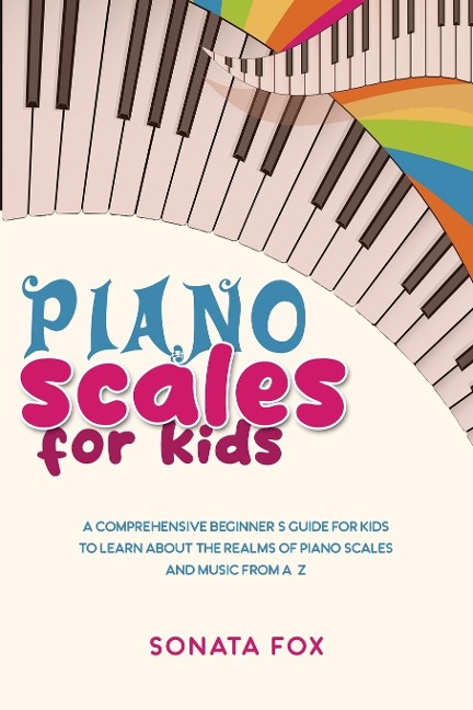 Piano Scales FOR KIDS: A Comprehensive Beginners Guide  for Kids to Learn about the  Realms of Piano Scales and Music from A-Z