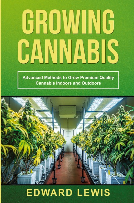 GROWING CANNABIS: Advanced Methods to Grow  Premium Quality Cannabis Indoors and Outdoors