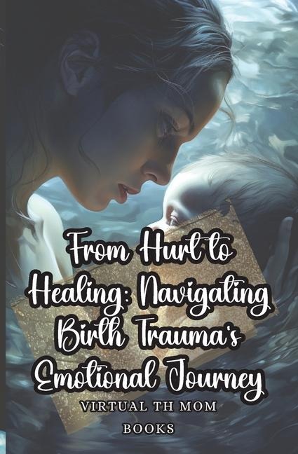 From Hurt to Healing: Navigating Birth Traumas Emotional Journey