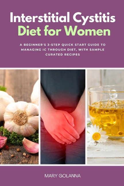 Interstitial Cystitis Diet for Women: A Beginners 3-Step Quick Start Guide to Managing IC Through Diet, With Sample Curated Recipes