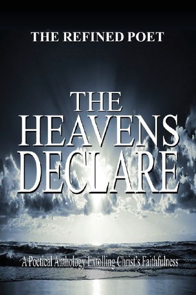 The Heavens Declare: A Poetical Anthology Extolling Christ's Faithfulness