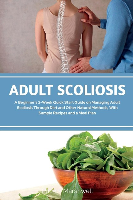 Adult Scoliosis: A Beginners 2-Week Quick Start Guide on Managing Adult Scoliosis Through Diet and Other Natural Methods, With Sample Recipes and a Meal Plan