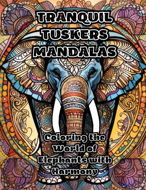 Tranquil Tuskers Mandalas: Coloring the World of Elephants with Harmony