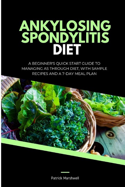 Ankylosing Spondylitis Diet: A Beginners Quick Start Guide to Managing AS Through Diet, With Sample Recipes and a 7-Day Meal Plan