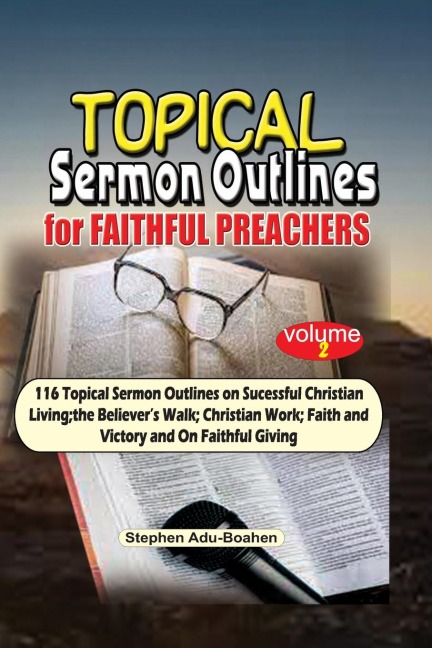 Topical Sermon Outlines for Faithful Preachers Vol 2.: 116 Topical Sermon Outlines on Successful Christian Living; the Believers Walk; Christian Work; Faith and Victory and On Faithful Giving