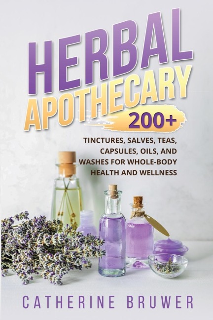HERBAL  APOTHECARY: 200+ Tinctures, Salves, Teas, Capsules, Oils, and Washes  for Whole-Body Health and Wellness