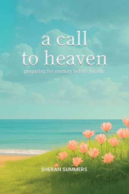 A Call to Heaven: Preparing for Eternity Before You Die