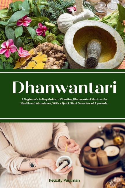 Dhanwantari: A Beginners 6-Step Guide to Chanting Dhanwantari Mantras for Health and Abundance, With a Quick Start Overview of Ayurveda