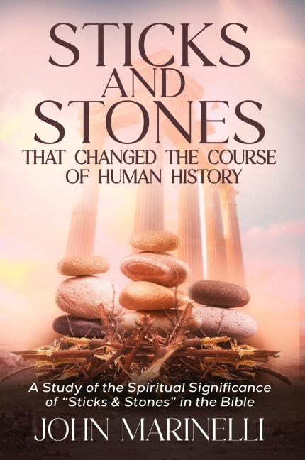 Sticks & Stones That Changed The Course of Human History: A Biblical Study of Stones and Their Spiritual Significance